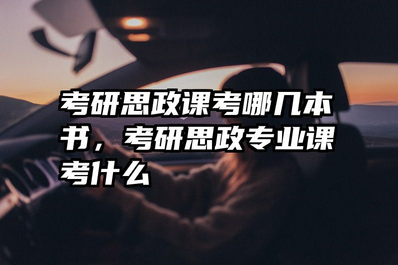 考研思政课考哪几本书，考研思政专业课考什么