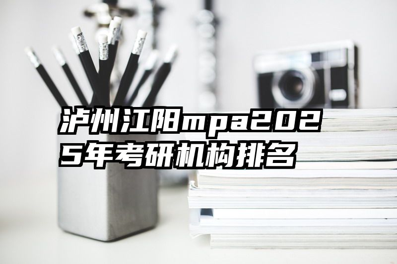 泸州江阳mpa2025年考研机构排名