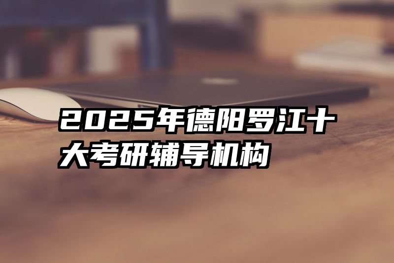2025年德阳罗江十大考研辅导机构