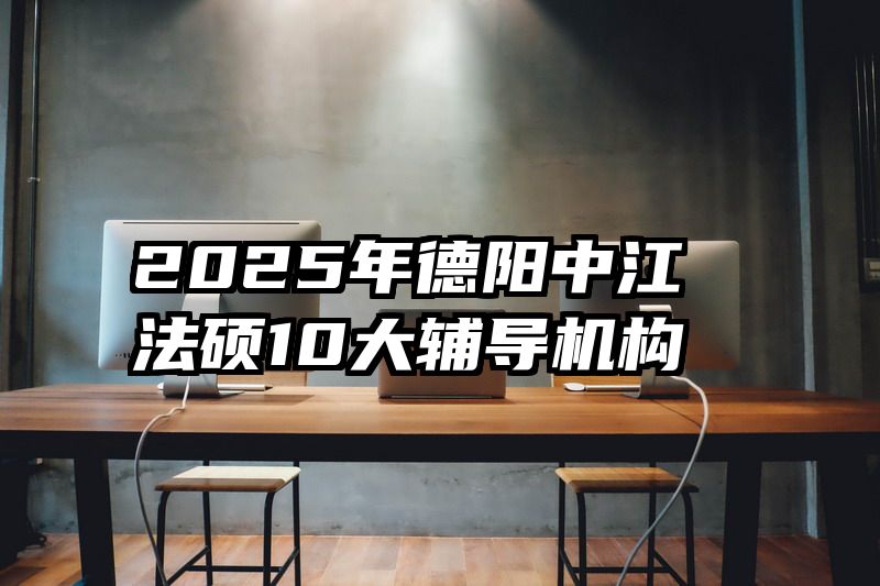 2025年德阳中江法硕10大辅导机构