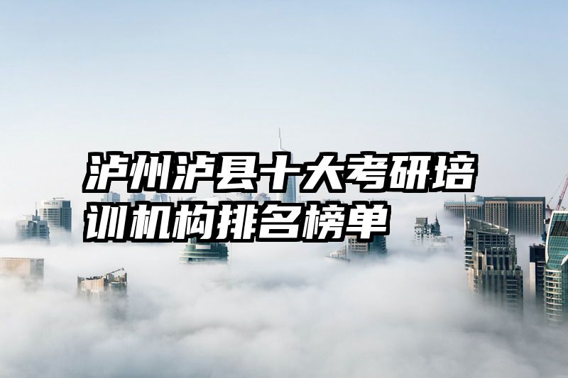 泸州泸县十大考研培训机构排名榜单