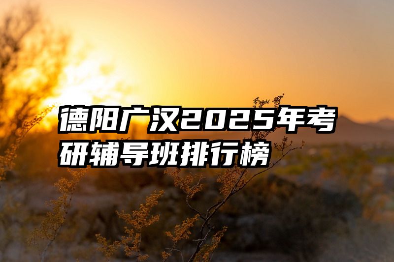 德阳广汉2025年考研辅导班排行榜
