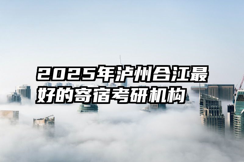 2025年泸州合江最好的寄宿考研机构