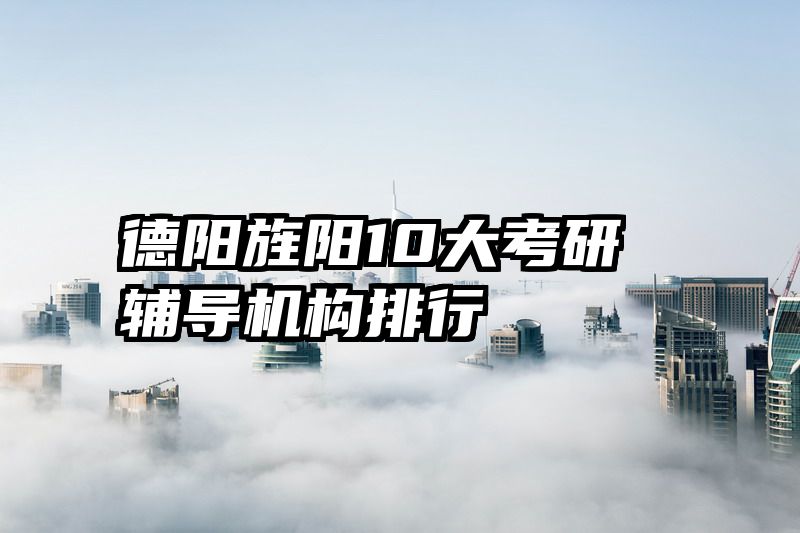德阳旌阳10大考研辅导机构排行