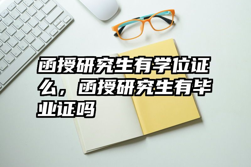 函授研究生有学位证么，函授研究生有毕业证吗