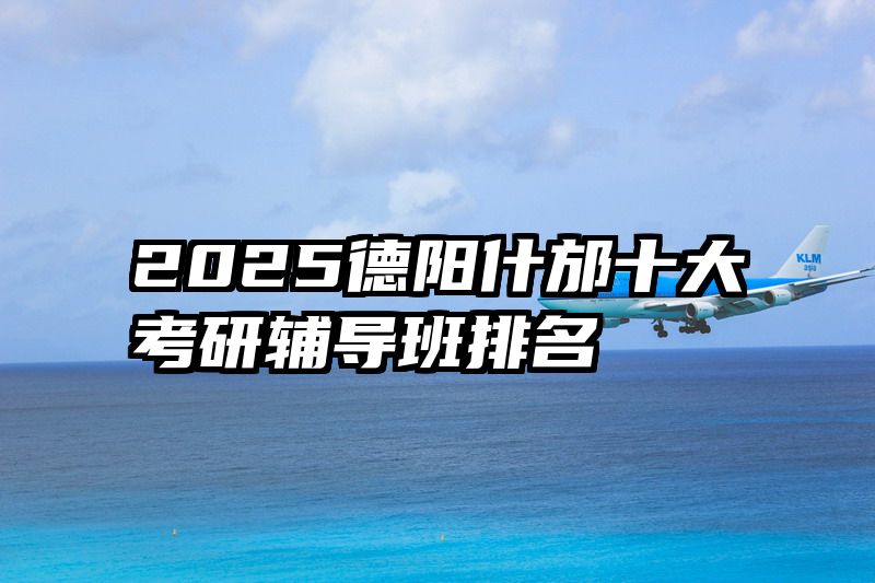 2025德阳什邡十大考研辅导班排名