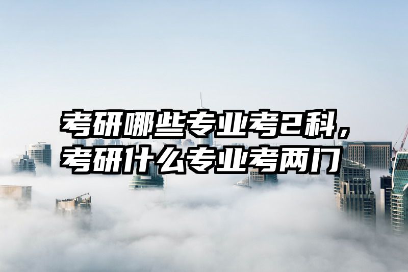 考研哪些专业考2科，考研什么专业考两门