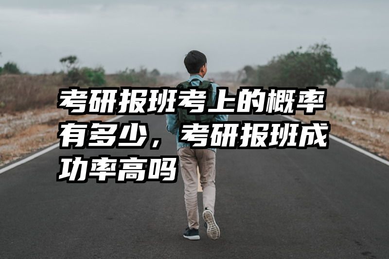 考研报班考上的概率有多少，考研报班成功率高吗