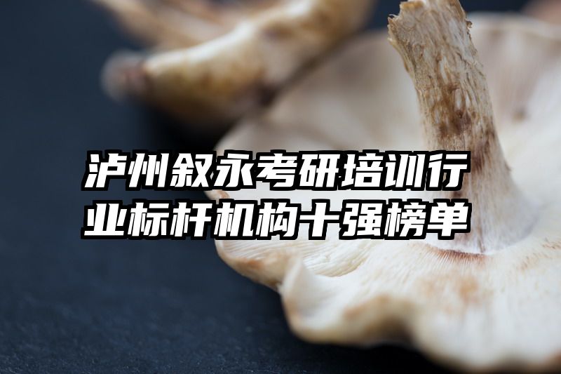 泸州叙永考研培训行业标杆机构十强榜单