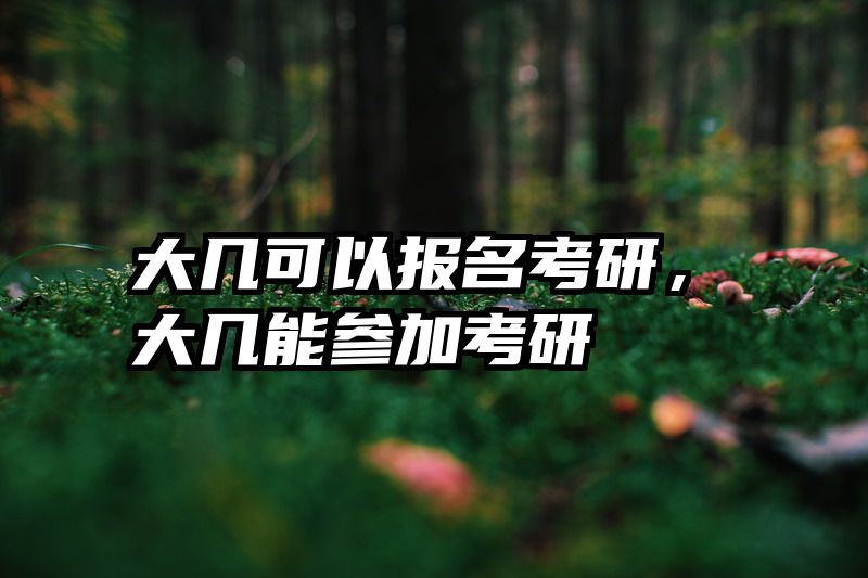 大几可以报名考研，大几能参加考研