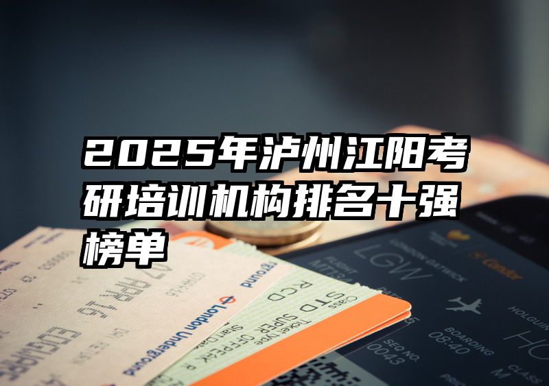 2025年泸州江阳考研培训机构排名十强榜单