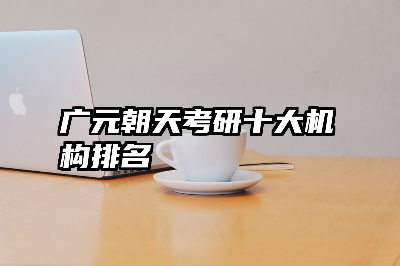 广元朝天考研十大机构排名