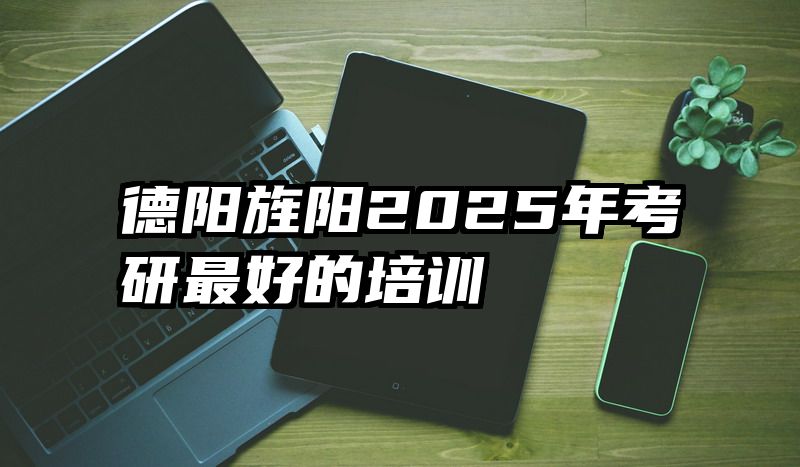 德阳旌阳2025年考研最好的培训