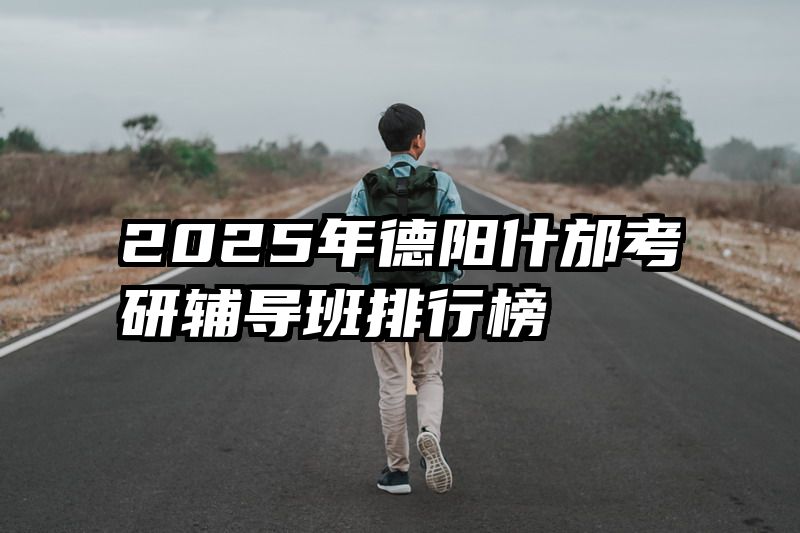 2025年德阳什邡考研辅导班排行榜
