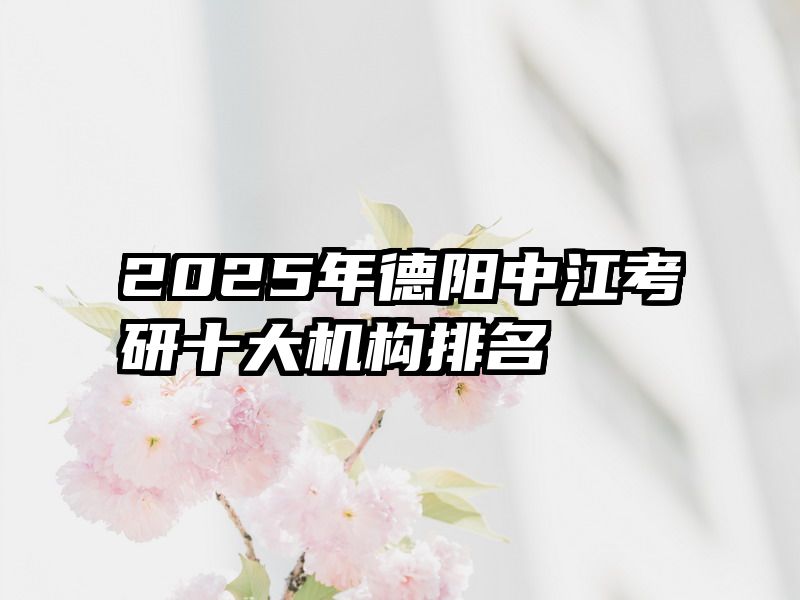 2025年德阳中江考研十大机构排名