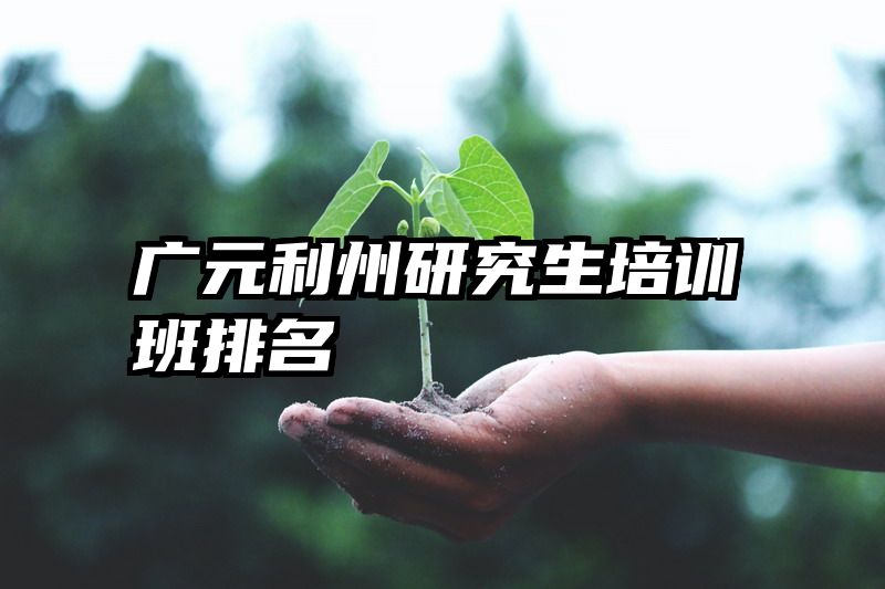 广元利州研究生培训班排名