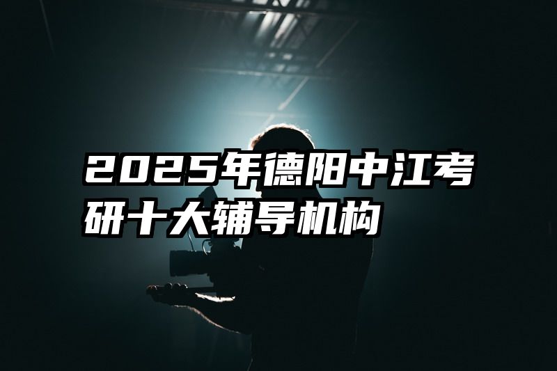 2025年德阳中江考研十大辅导机构
