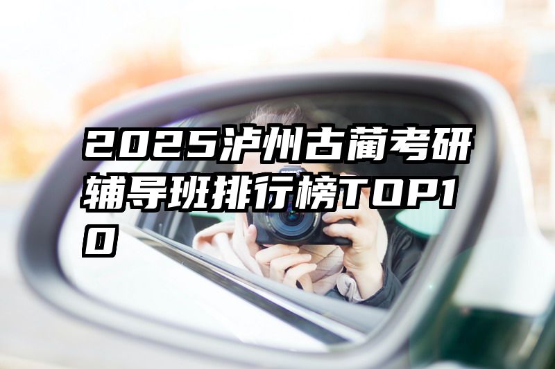 2025泸州古蔺考研辅导班排行榜TOP10