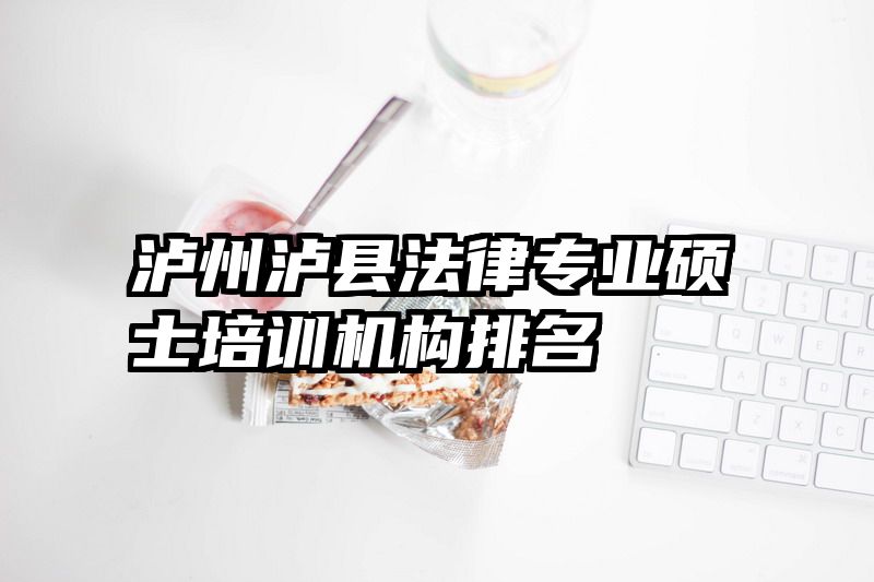 泸州泸县法律专业硕士培训机构排名