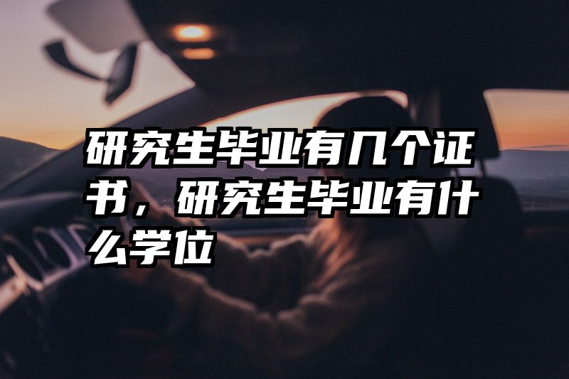 研究生毕业有几个证书,研究生毕业有什么学位