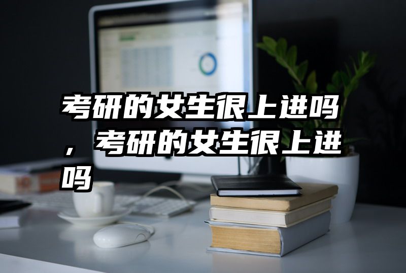 考研的女生很上进吗，考研的女生很上进吗