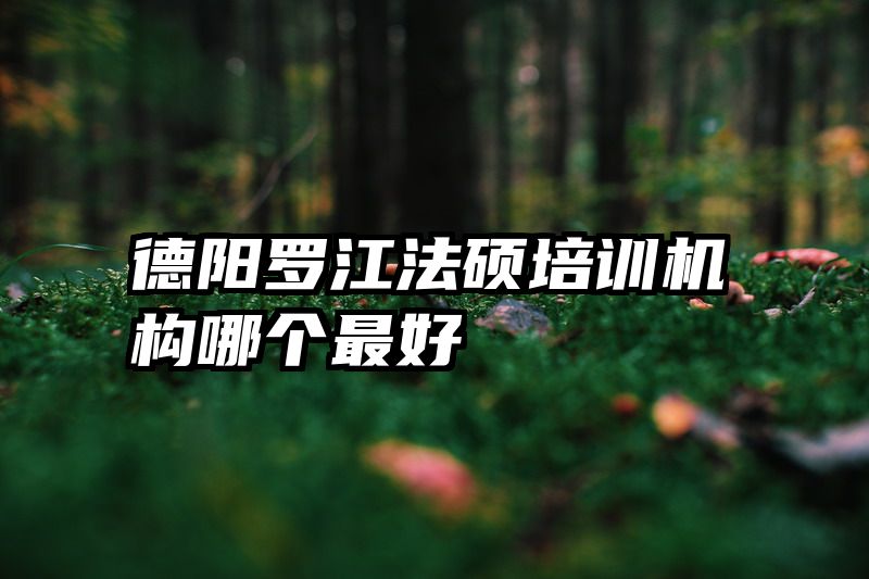 德阳罗江法硕培训机构哪个最好