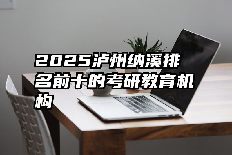 2025泸州纳溪排名前十的考研教育机构