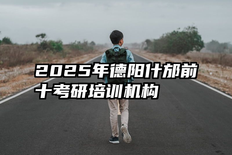 2025年德阳什邡前十考研培训机构