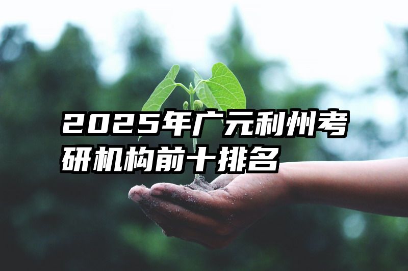 2025年广元利州考研机构前十排名