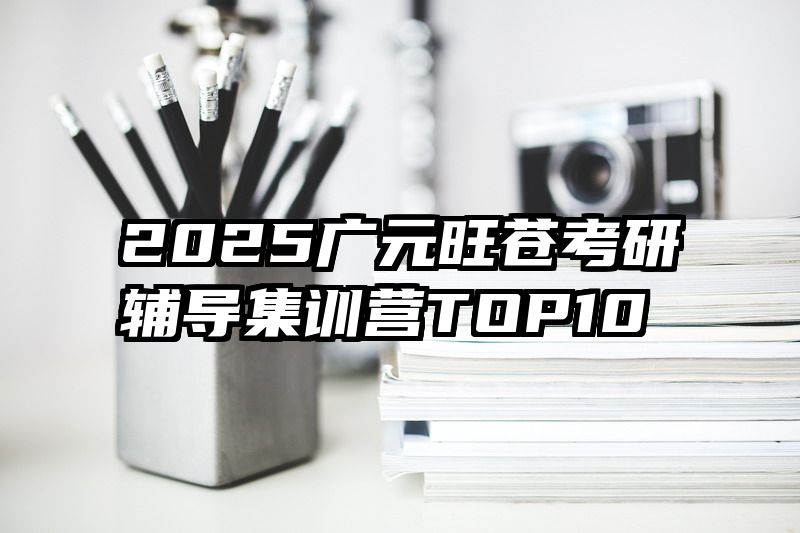 2025广元旺苍考研辅导集训营TOP10