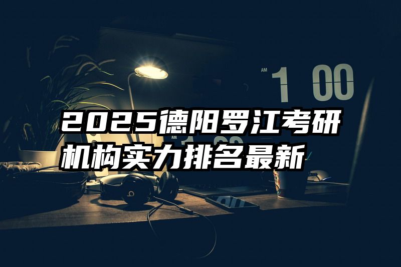2025德阳罗江考研机构实力排名最新