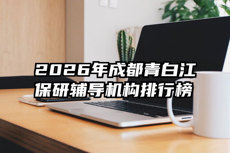 2026年成都青白江保研辅导机构排行榜
