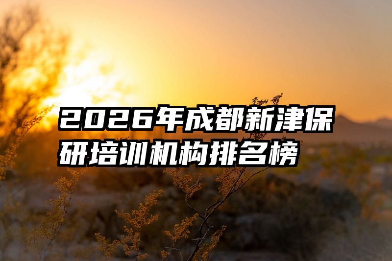 2026年成都新津保研培训机构排名榜