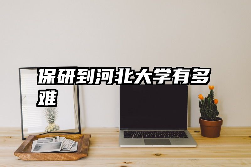 保研到河北大学有多难