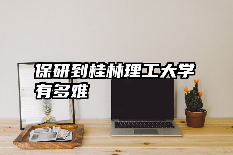 保研到桂林理工大学有多难