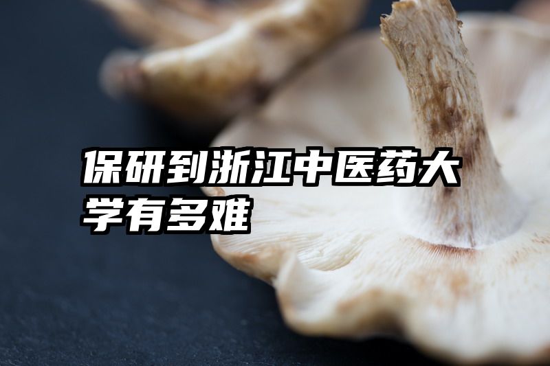 保研到浙江中医药大学有多难