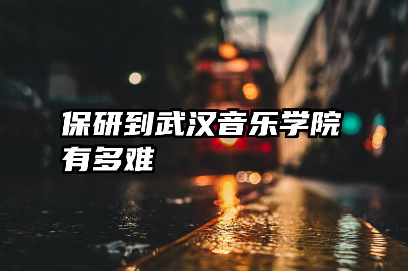 保研到武汉音乐学院有多难