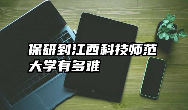 保研到江西科技师范大学有多难