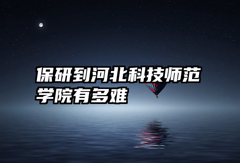 保研到河北科技师范学院有多难
