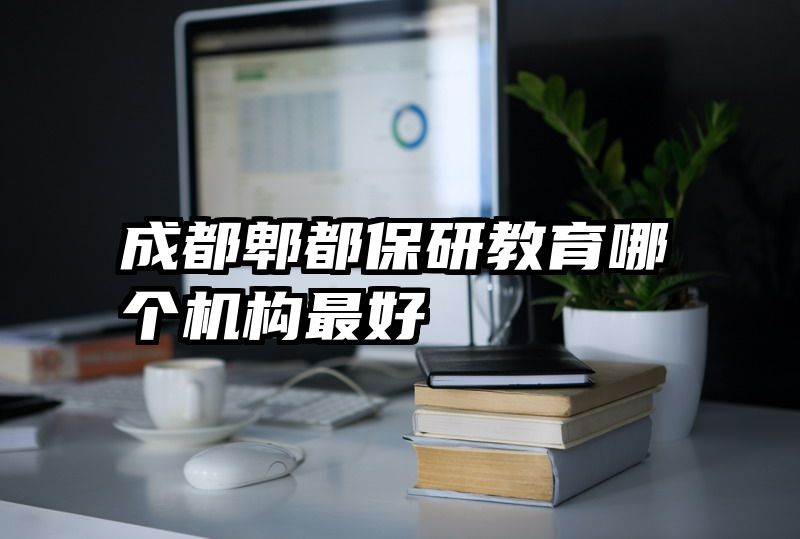 成都郫都保研教育哪个机构最好