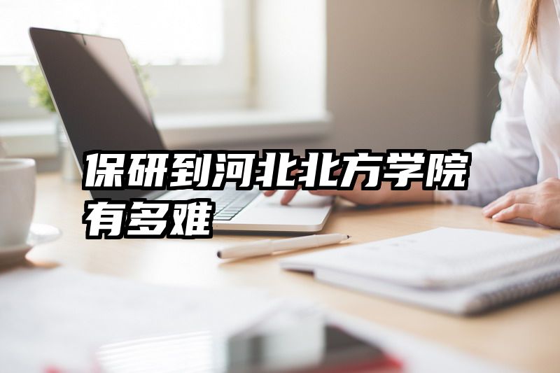 保研到河北北方学院有多难