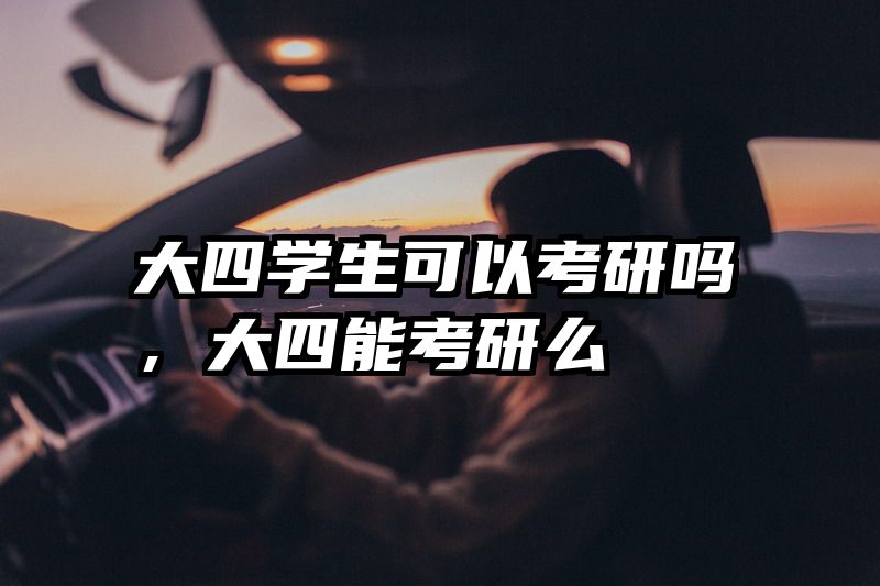 大四学生可以考研吗，大四能考研么