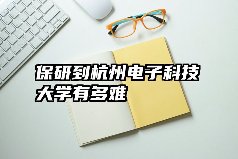 保研到杭州电子科技大学有多难