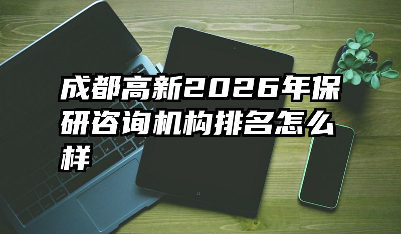 成都高新2026年保研咨询机构排名怎么样