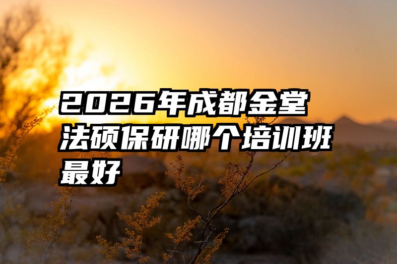 2026年成都金堂法硕保研哪个培训班最好