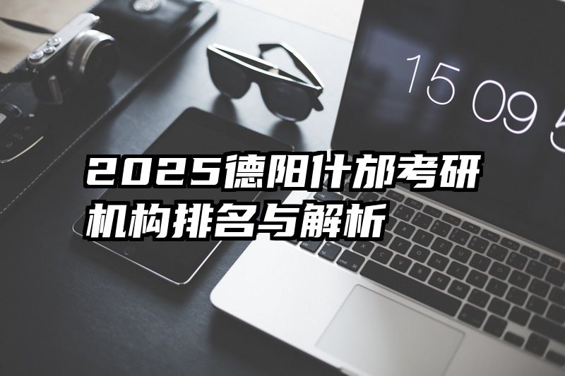 2025德阳什邡考研机构排名与解析