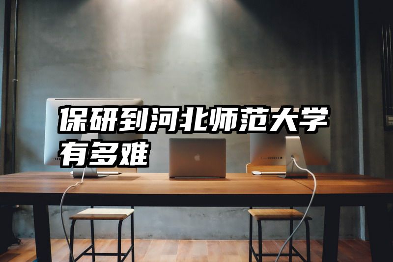 保研到河北师范大学有多难