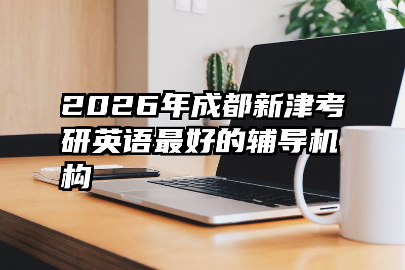2026年成都新津考研英语最好的辅导机构