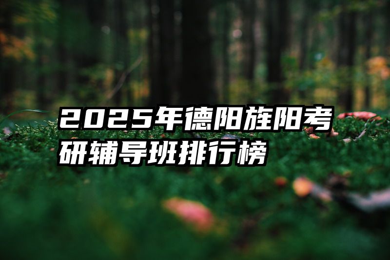 2025年德阳旌阳考研辅导班排行榜