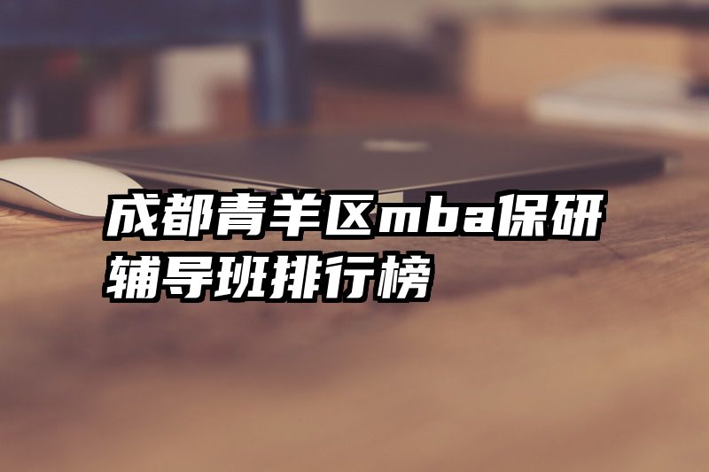 成都青羊区mba保研辅导班排行榜